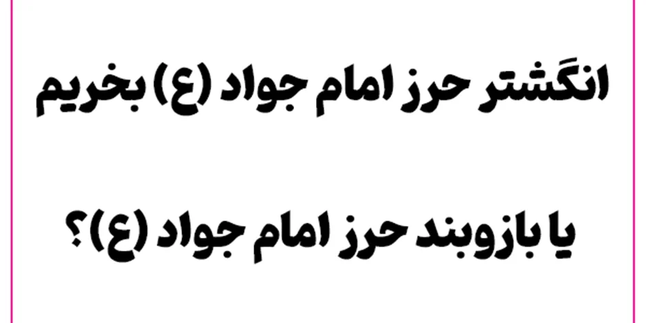 انگشتر حرز امام جواد (ع) بخریم یا بازوبند حرز امام جواد (ع)؟